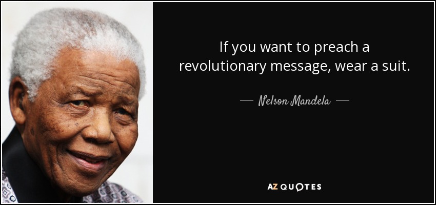If you want to preach a revolutionary message, wear a suit. - Nelson Mandela