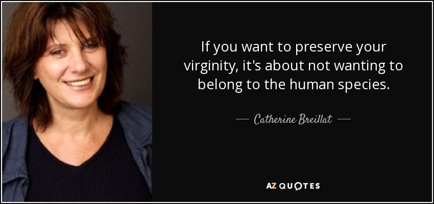 If you want to preserve your virginity, it's about not wanting to belong to the human species. - Catherine Breillat