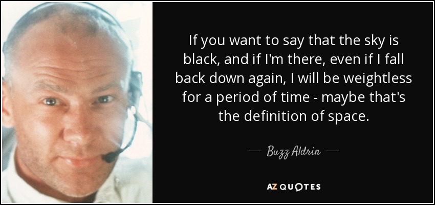 If you want to say that the sky is black, and if I'm there, even if I fall back down again, I will be weightless for a period of time - maybe that's the definition of space. - Buzz Aldrin