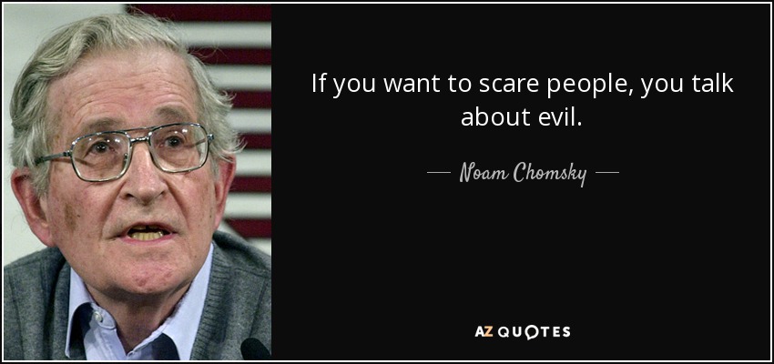 If you want to scare people, you talk about evil. - Noam Chomsky