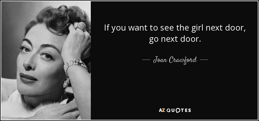 If you want to see the girl next door, go next door. - Joan Crawford