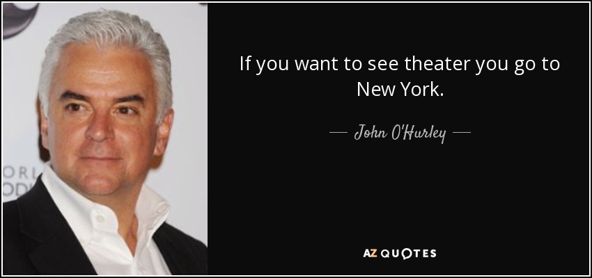 If you want to see theater you go to New York. - John O'Hurley