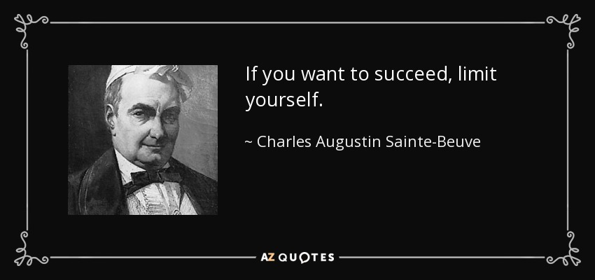 If you want to succeed, limit yourself. - Charles Augustin Sainte-Beuve