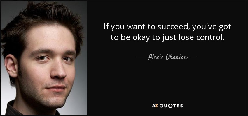 If you want to succeed, you've got to be okay to just lose control. - Alexis Ohanian