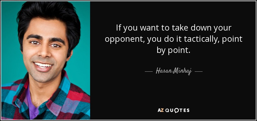 If you want to take down your opponent, you do it tactically, point by point. - Hasan Minhaj