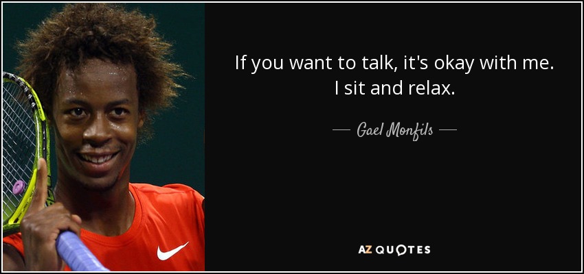 If you want to talk, it's okay with me. I sit and relax. - Gael Monfils