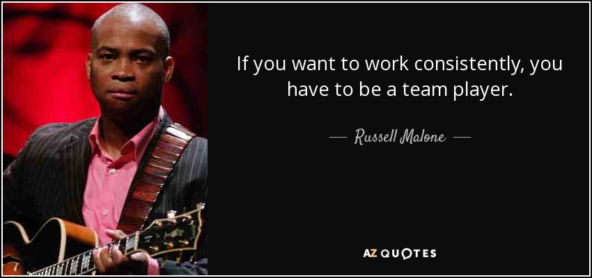 If you want to work consistently, you have to be a team player. - Russell Malone