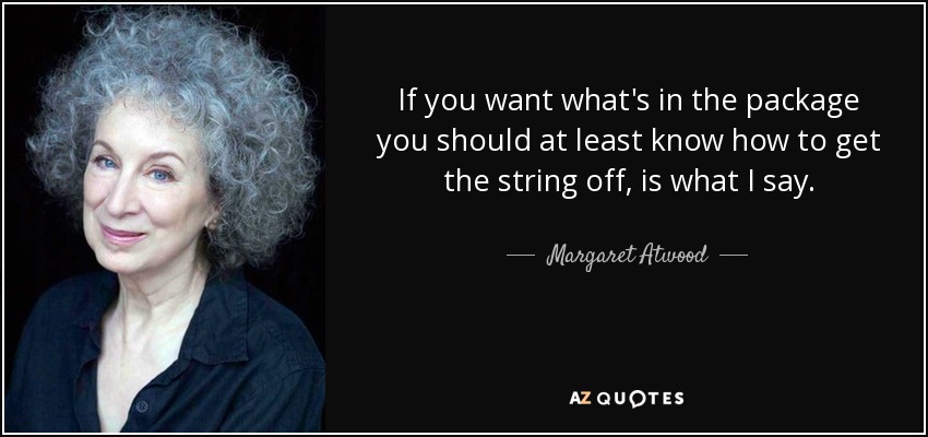 If you want what's in the package you should at least know how to get the string off, is what I say. - Margaret Atwood