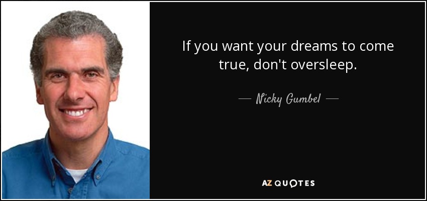 If you want your dreams to come true, don't oversleep. - Nicky Gumbel