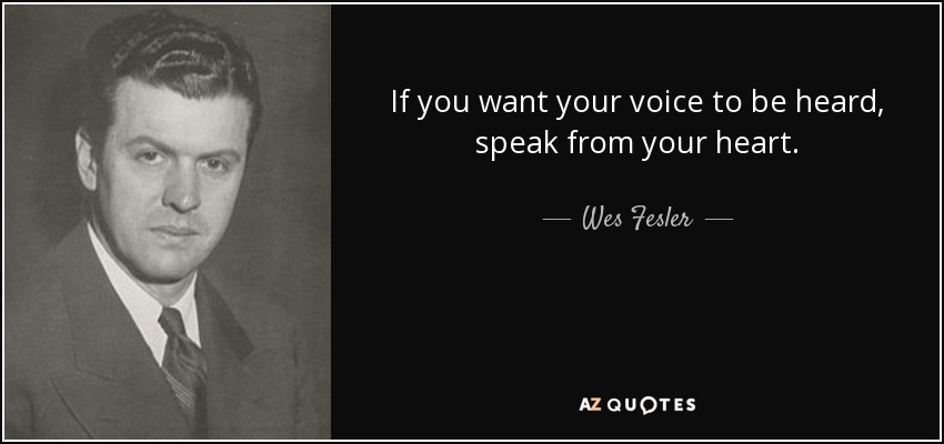 If you want your voice to be heard, speak from your heart. - Wes Fesler