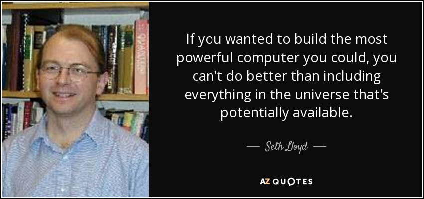 If you wanted to build the most powerful computer you could, you can't do better than including everything in the universe that's potentially available. - Seth Lloyd