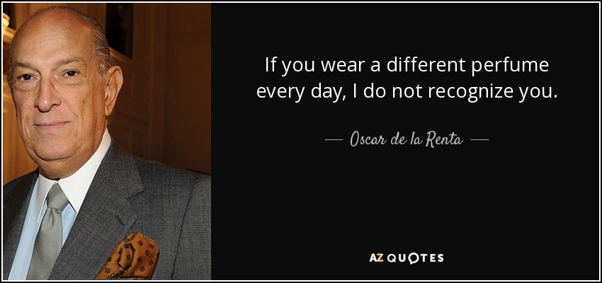If you wear a different perfume every day, I do not recognize you. - Oscar de la Renta