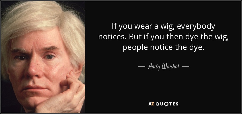 If you wear a wig, everybody notices. But if you then dye the wig, people notice the dye. - Andy Warhol