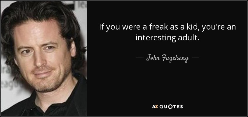 If you were a freak as a kid, you're an interesting adult. - John Fugelsang