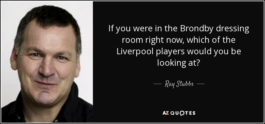 If you were in the Brondby dressing room right now, which of the Liverpool players would you be looking at? - Ray Stubbs