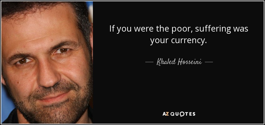 If you were the poor, suffering was your currency. - Khaled Hosseini