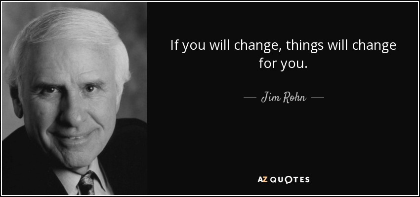 If you will change, things will change for you. - Jim Rohn