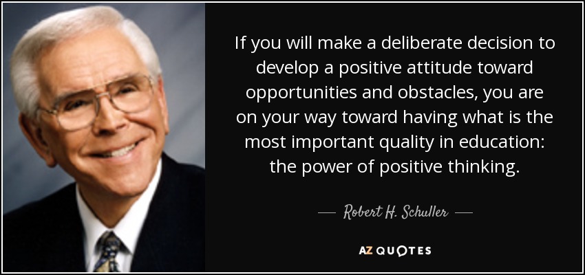 If you will make a deliberate decision to develop a positive attitude toward opportunities and obstacles, you are on your way toward having what is the most important quality in education: the power of positive thinking. - Robert H. Schuller