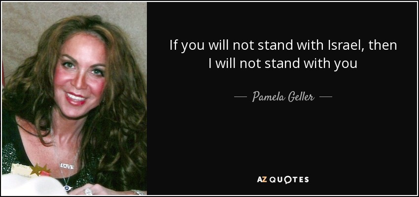If you will not stand with Israel, then I will not stand with you - Pamela Geller