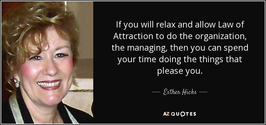 If you will relax and allow Law of Attraction to do the organization, the managing, then you can spend your time doing the things that please you. - Esther Hicks