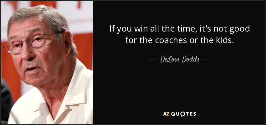If you win all the time, it's not good for the coaches or the kids. - DeLoss Dodds