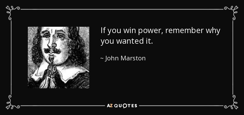 If you win power, remember why you wanted it. - John Marston