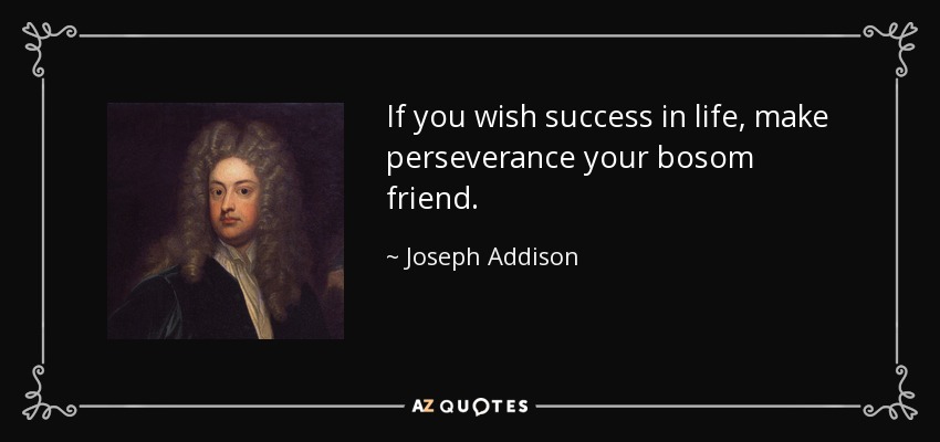 If you wish success in life, make perseverance your bosom friend. - Joseph Addison