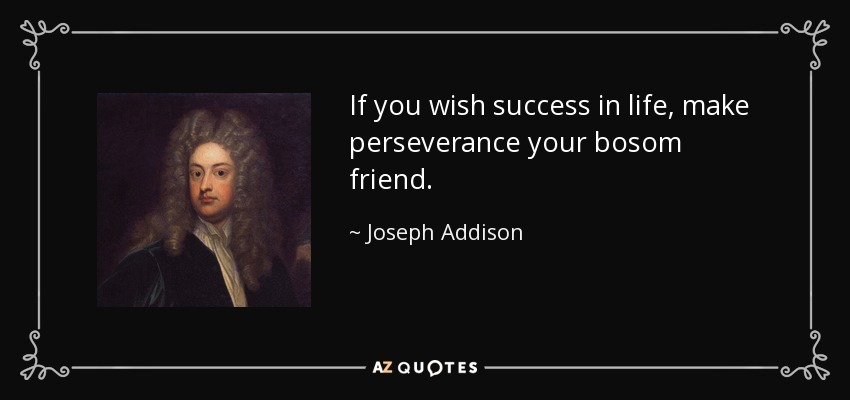 If you wish success in life, make perseverance your bosom friend. - Joseph Addison