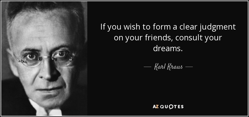 If you wish to form a clear judgment on your friends, consult your dreams. - Karl Kraus