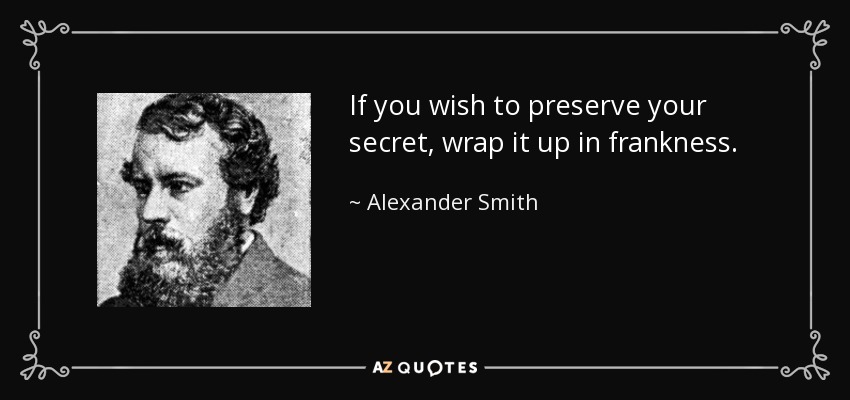 If you wish to preserve your secret, wrap it up in frankness. - Alexander Smith