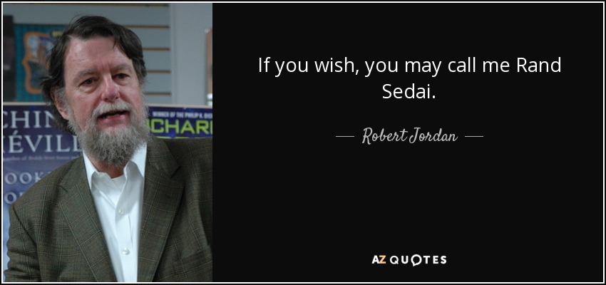 If you wish, you may call me Rand Sedai. - Robert Jordan