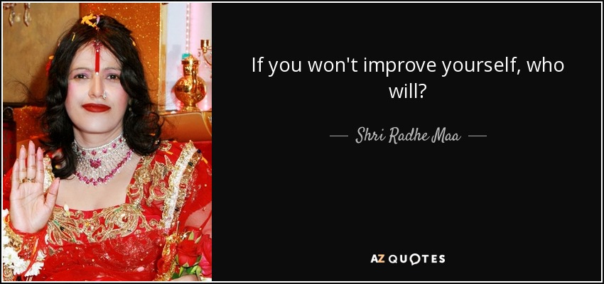 If you won't improve yourself, who will? - Shri Radhe Maa
