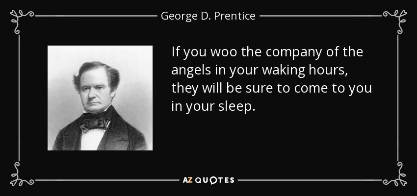 If you woo the company of the angels in your waking hours, they will be sure to come to you in your sleep. - George D. Prentice