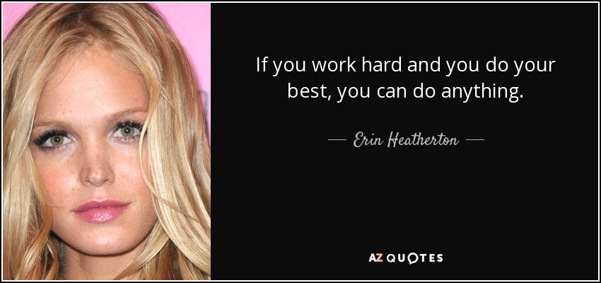 If you work hard and you do your best, you can do anything. - Erin Heatherton