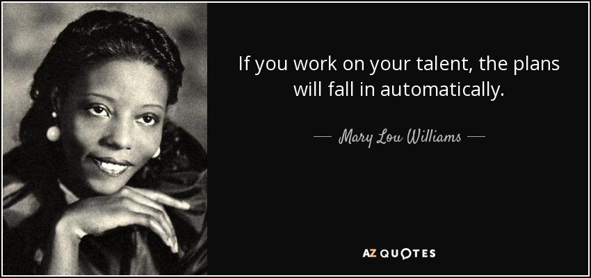 If you work on your talent, the plans will fall in automatically. - Mary Lou Williams