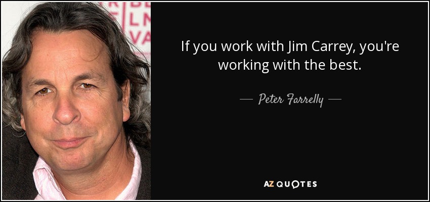 If you work with Jim Carrey, you're working with the best. - Peter Farrelly