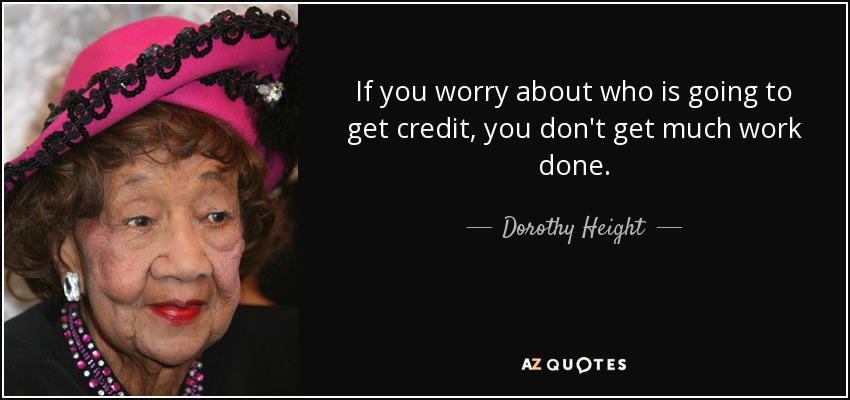 If you worry about who is going to get credit, you don't get much work done. - Dorothy Height