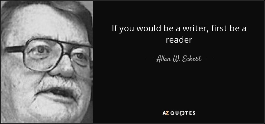 If you would be a writer, first be a reader - Allan W. Eckert