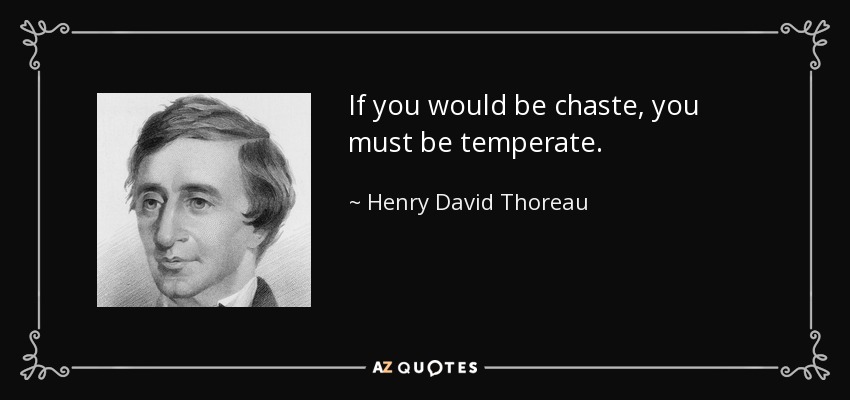 If you would be chaste, you must be temperate. - Henry David Thoreau
