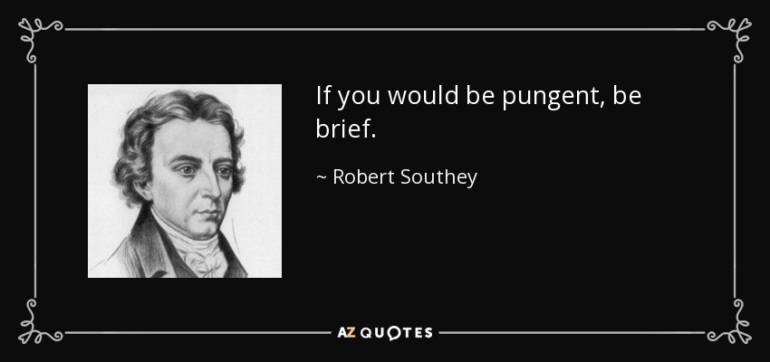 If you would be pungent, be brief. - Robert Southey