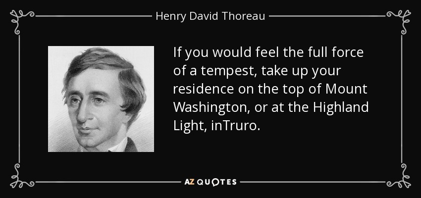 If you would feel the full force of a tempest, take up your residence on the top of Mount Washington, or at the Highland Light, inTruro. - Henry David Thoreau