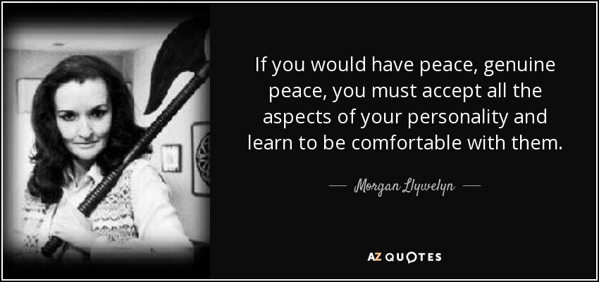 If you would have peace, genuine peace, you must accept all the aspects of your personality and learn to be comfortable with them. - Morgan Llywelyn