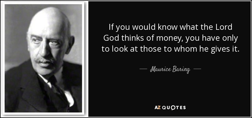 If you would know what the Lord God thinks of money, you have only to look at those to whom he gives it. - Maurice Baring