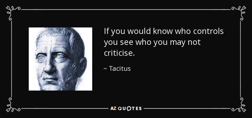 If you would know who controls you see who you may not criticise. - Tacitus
