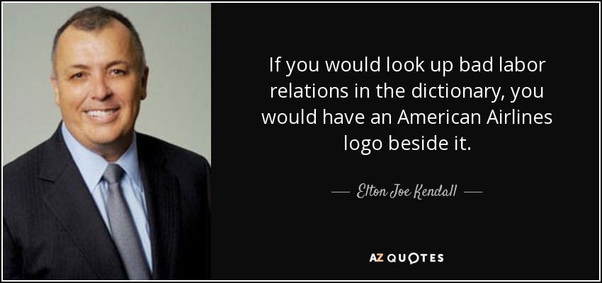 If you would look up bad labor relations in the dictionary, you would have an American Airlines logo beside it. - Elton Joe Kendall