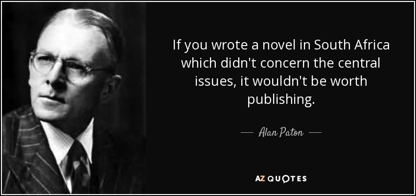 If you wrote a novel in South Africa which didn't concern the central issues, it wouldn't be worth publishing. - Alan Paton