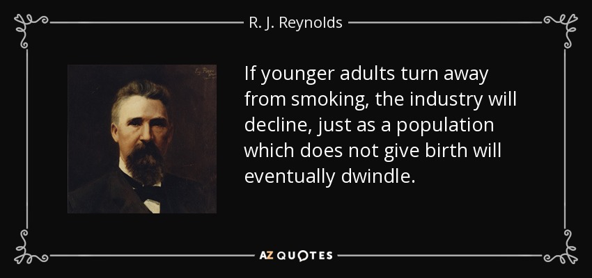 If younger adults turn away from smoking, the industry will decline, just as a population which does not give birth will eventually dwindle. - R. J. Reynolds