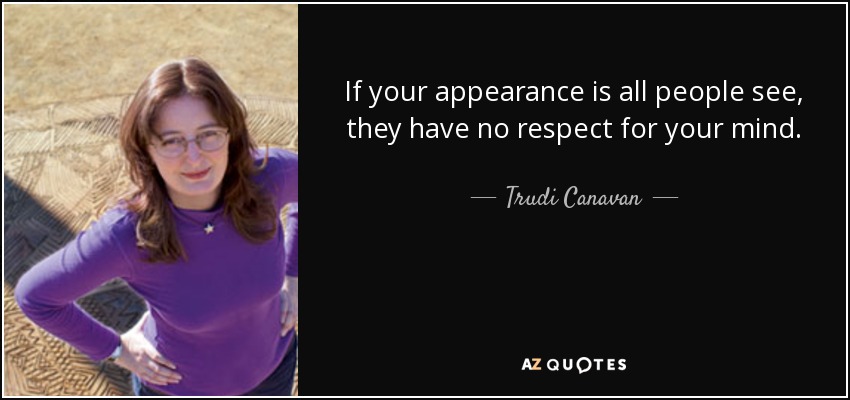 If your appearance is all people see, they have no respect for your mind. - Trudi Canavan