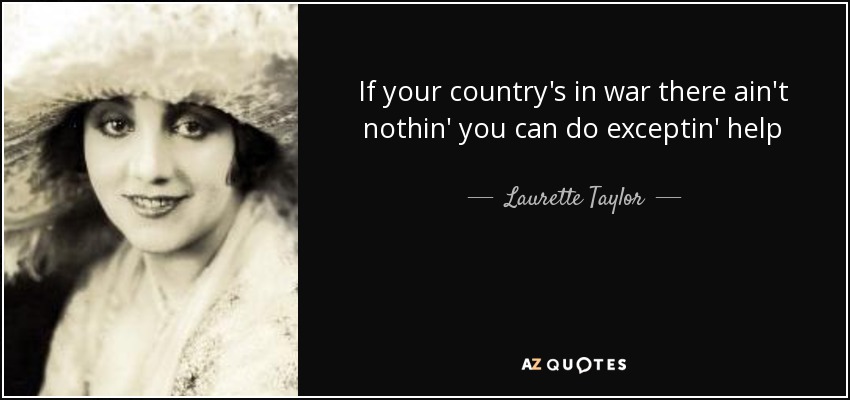 If your country's in war there ain't nothin' you can do exceptin' help - Laurette Taylor