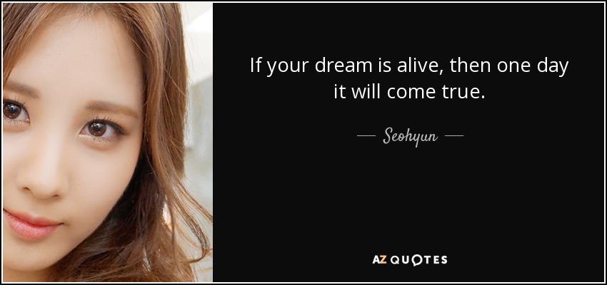 If your dream is alive, then one day it will come true. - Seohyun